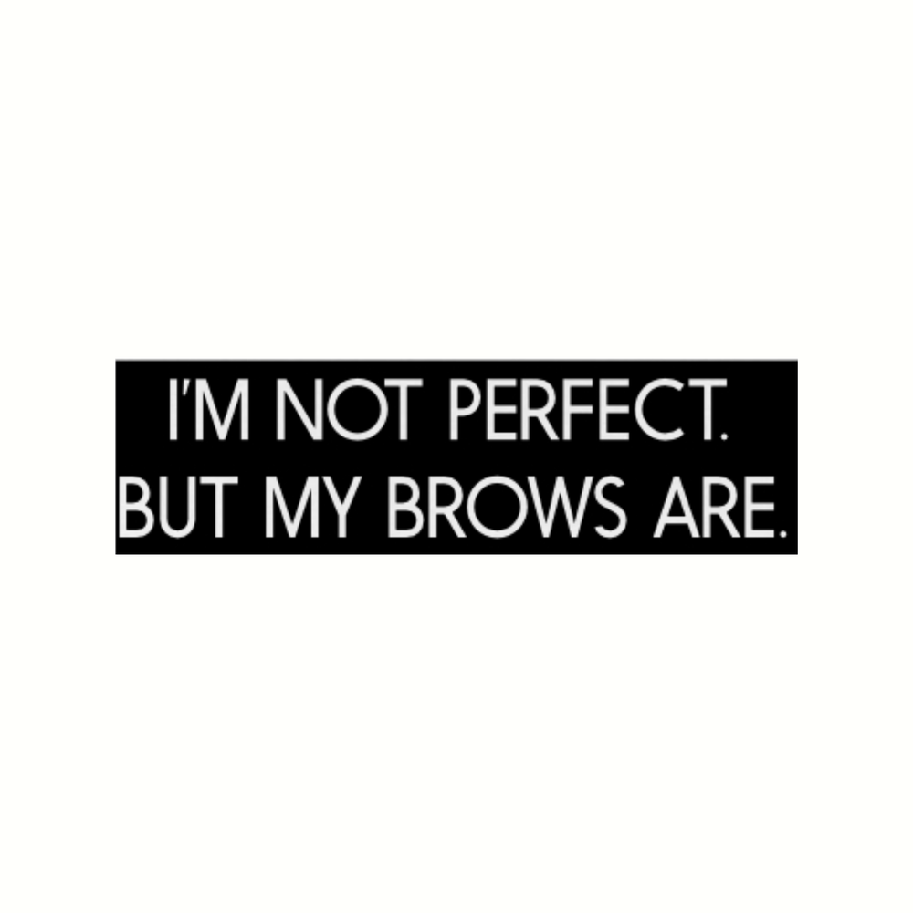 I'M NOT PERFECT BUT MY BROWS ARE