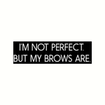 I'M NOT PERFECT BUT MY BROWS ARE